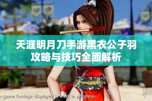 天涯明月刀手游黑衣公子羽攻略与技巧全面解析