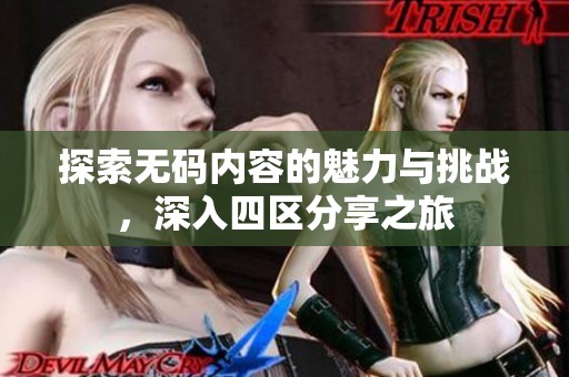 探索无码内容的魅力与挑战，深入四区分享之旅