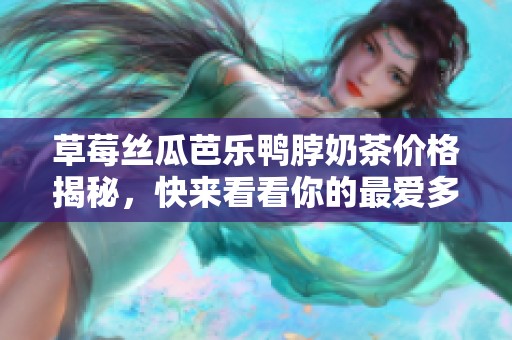 草莓丝瓜芭乐鸭脖奶茶价格揭秘，快来看看你的最爱多少钱！