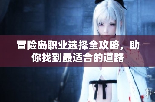 冒险岛职业选择全攻略，助你找到最适合的道路