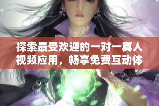 探索最受欢迎的一对一真人视频应用，畅享免费互动体验