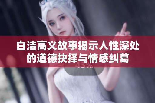白洁高义故事揭示人性深处的道德抉择与情感纠葛