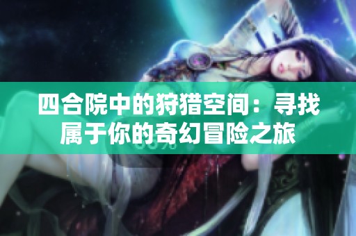 四合院中的狩猎空间：寻找属于你的奇幻冒险之旅