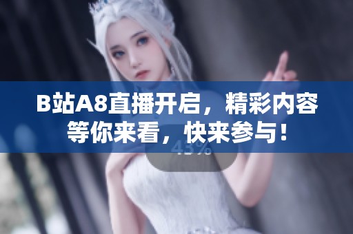 B站A8直播开启，精彩内容等你来看，快来参与！