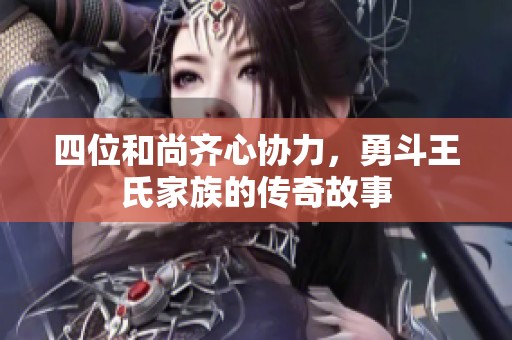 四位和尚齐心协力，勇斗王氏家族的传奇故事