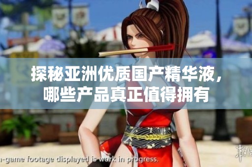 探秘亚洲优质国产精华液，哪些产品真正值得拥有