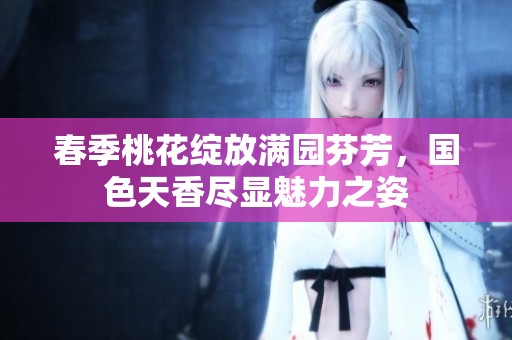 春季桃花绽放满园芬芳，国色天香尽显魅力之姿