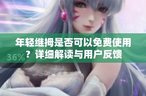 年轻继拇是否可以免费使用？详细解读与用户反馈