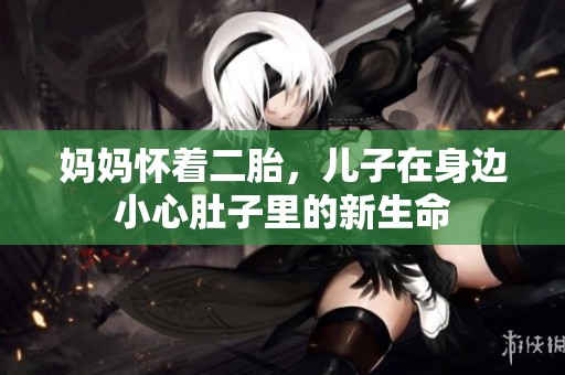 妈妈怀着二胎，儿子在身边小心肚子里的新生命