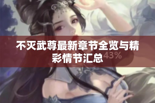 不灭武尊最新章节全览与精彩情节汇总