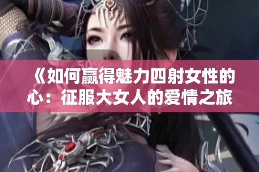 《如何赢得魅力四射女性的心：征服大女人的爱情之旅》