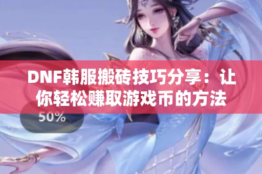 DNF韩服搬砖技巧分享：让你轻松赚取游戏币的方法