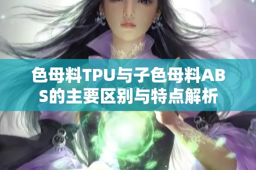 色母料TPU与子色母料ABS的主要区别与特点解析