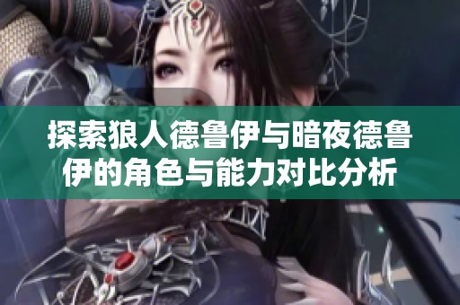 探索狼人德鲁伊与暗夜德鲁伊的角色与能力对比分析
