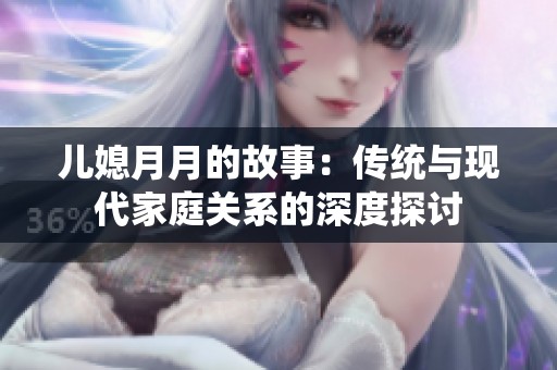 儿媳月月的故事：传统与现代家庭关系的深度探讨