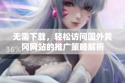 无需下载，轻松访问国外黄冈网站的推广策略解析