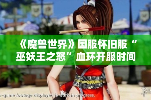 《魔兽世界》国服怀旧服“巫妖王之怒”血环开服时间揭秘