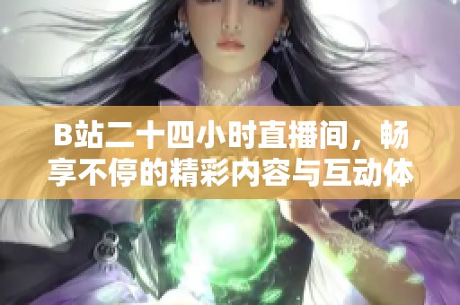 B站二十四小时直播间，畅享不停的精彩内容与互动体验
