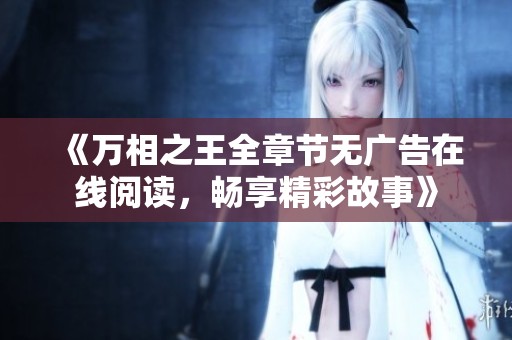《万相之王全章节无广告在线阅读，畅享精彩故事》