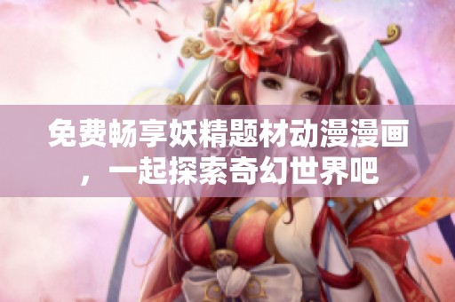 免费畅享妖精题材动漫漫画，一起探索奇幻世界吧