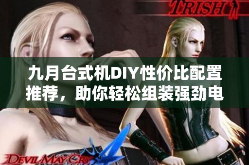 九月台式机DIY性价比配置推荐，助你轻松组装强劲电脑