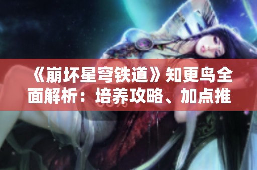 《崩坏星穹铁道》知更鸟全面解析：培养攻略、加点推荐及队伍搭配技巧