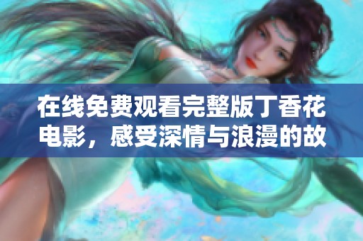 在线免费观看完整版丁香花电影，感受深情与浪漫的故事