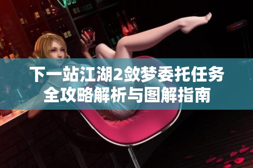 下一站江湖2敛梦委托任务全攻略解析与图解指南