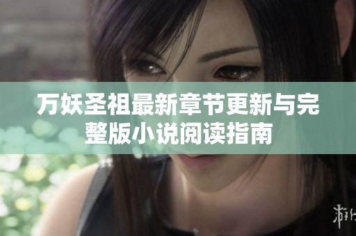 万妖圣祖最新章节更新与完整版小说阅读指南