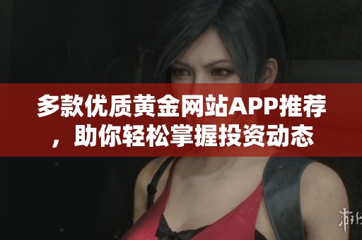 多款优质黄金网站APP推荐，助你轻松掌握投资动态