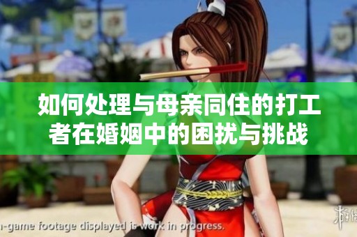如何处理与母亲同住的打工者在婚姻中的困扰与挑战