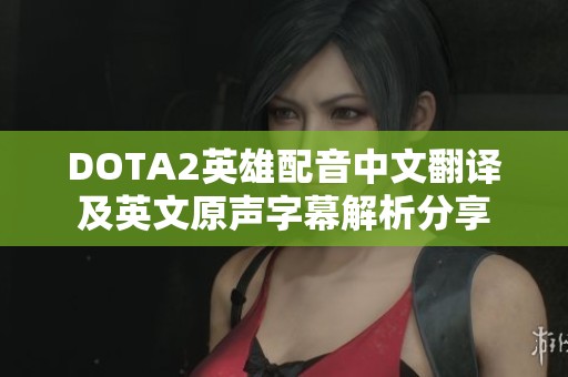 DOTA2英雄配音中文翻译及英文原声字幕解析分享