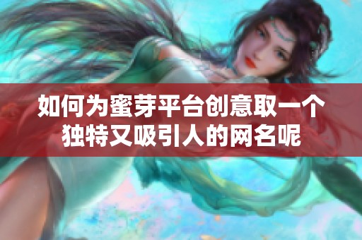 如何为蜜芽平台创意取一个独特又吸引人的网名呢