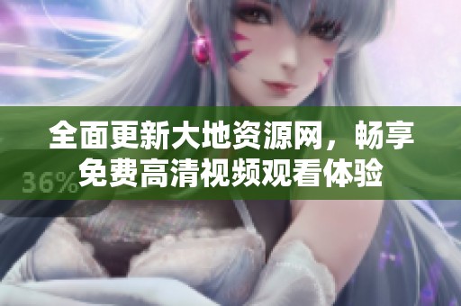 全面更新大地资源网，畅享免费高清视频观看体验