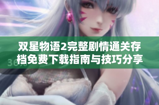 双星物语2完整剧情通关存档免费下载指南与技巧分享