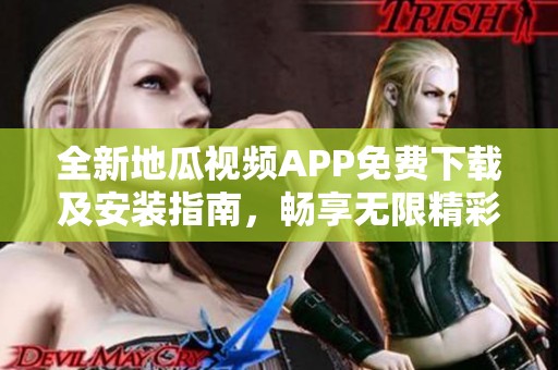 全新地瓜视频APP免费下载及安装指南，畅享无限精彩内容