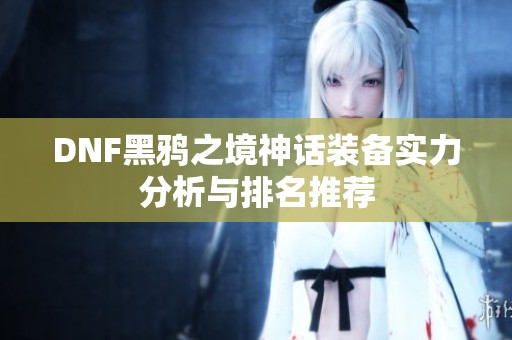DNF黑鸦之境神话装备实力分析与排名推荐