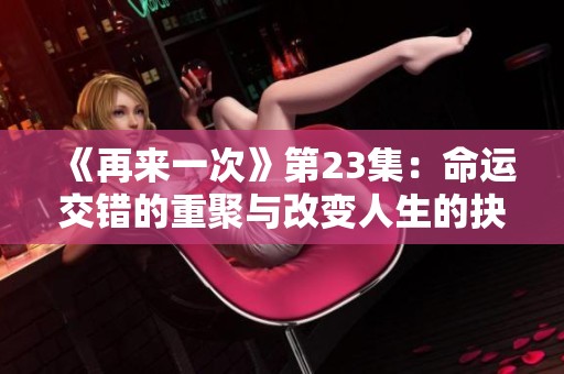 《再来一次》第23集：命运交错的重聚与改变人生的抉择