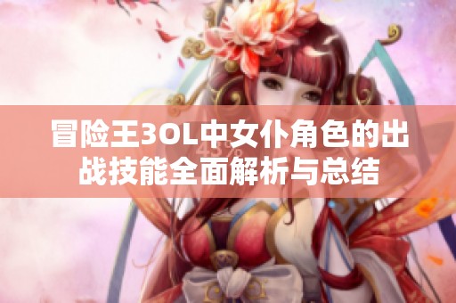 冒险王3OL中女仆角色的出战技能全面解析与总结