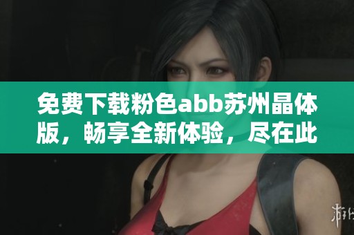 免费下载粉色abb苏州晶体版，畅享全新体验，尽在此处！