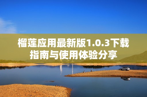 榴莲应用最新版1.0.3下载指南与使用体验分享