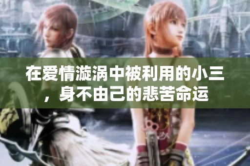 在爱情漩涡中被利用的小三，身不由己的悲苦命运