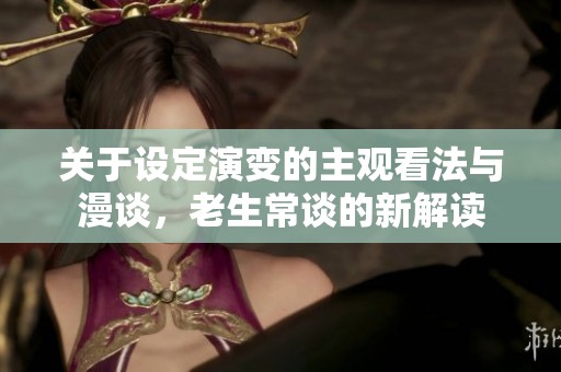 关于设定演变的主观看法与漫谈，老生常谈的新解读
