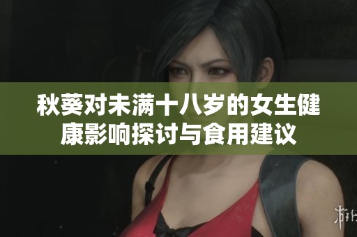 秋葵对未满十八岁的女生健康影响探讨与食用建议
