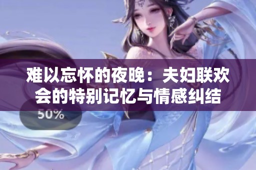 难以忘怀的夜晚：夫妇联欢会的特别记忆与情感纠结