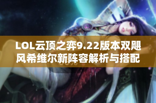 LOL云顶之弈9.22版本双飓风希维尔新阵容解析与搭配技巧