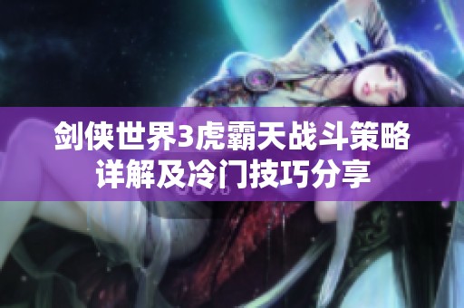 剑侠世界3虎霸天战斗策略详解及冷门技巧分享