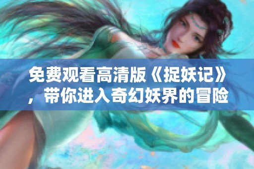 免费观看高清版《捉妖记》，带你进入奇幻妖界的冒险之旅