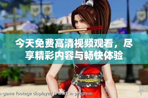 今天免费高清视频观看，尽享精彩内容与畅快体验