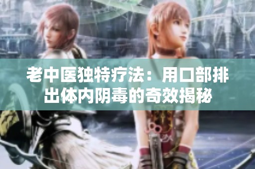 老中医独特疗法：用口部排出体内阴毒的奇效揭秘